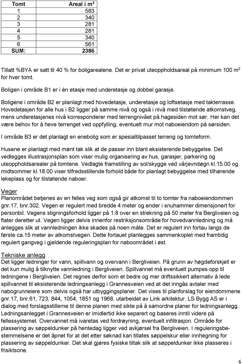 Hovedetasjen for alle hus i B2 ligger på samme nivå og også i nivå med tilstøtende atkomstveg, mens underetasjenes nivå korresponderer med terrengnivået på hagesiden mot sør.