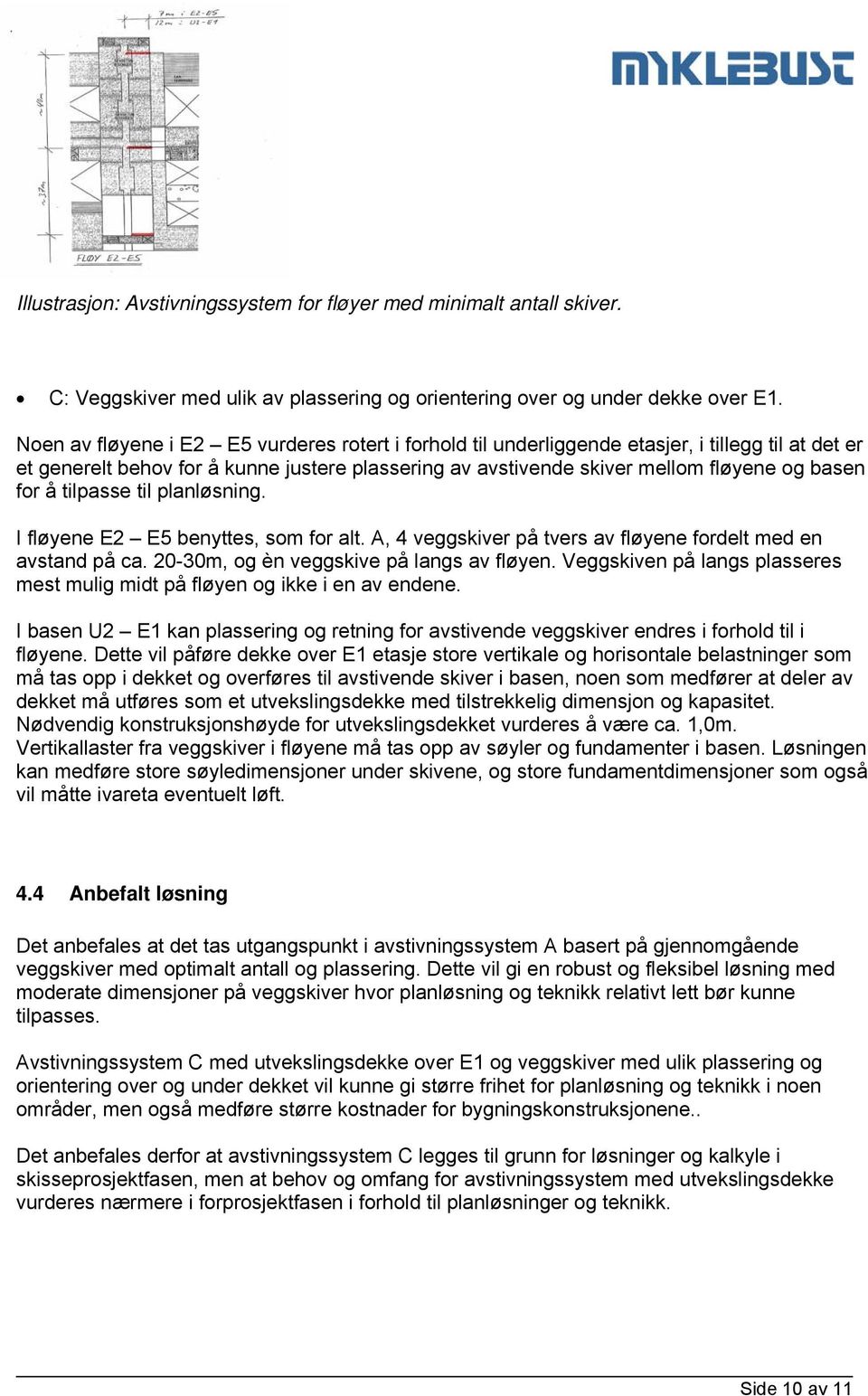 å tilpasse til planløsning. I fløyene E2 E5 benyttes, som for alt. A, 4 veggskiver på tvers av fløyene fordelt med en avstand på ca. 20-30m, og èn veggskive på langs av fløyen.