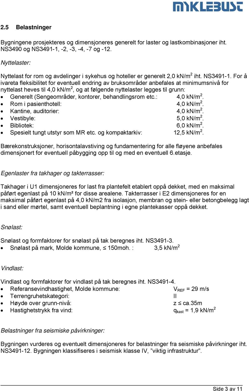 For å ivareta fleksibilitet for eventuell endring av bruksområder anbefales at minimumsnivå for nyttelast heves til 4,0 kn/m 2, og at følgende nyttelaster legges til grunn: Generelt (Sengeområder,