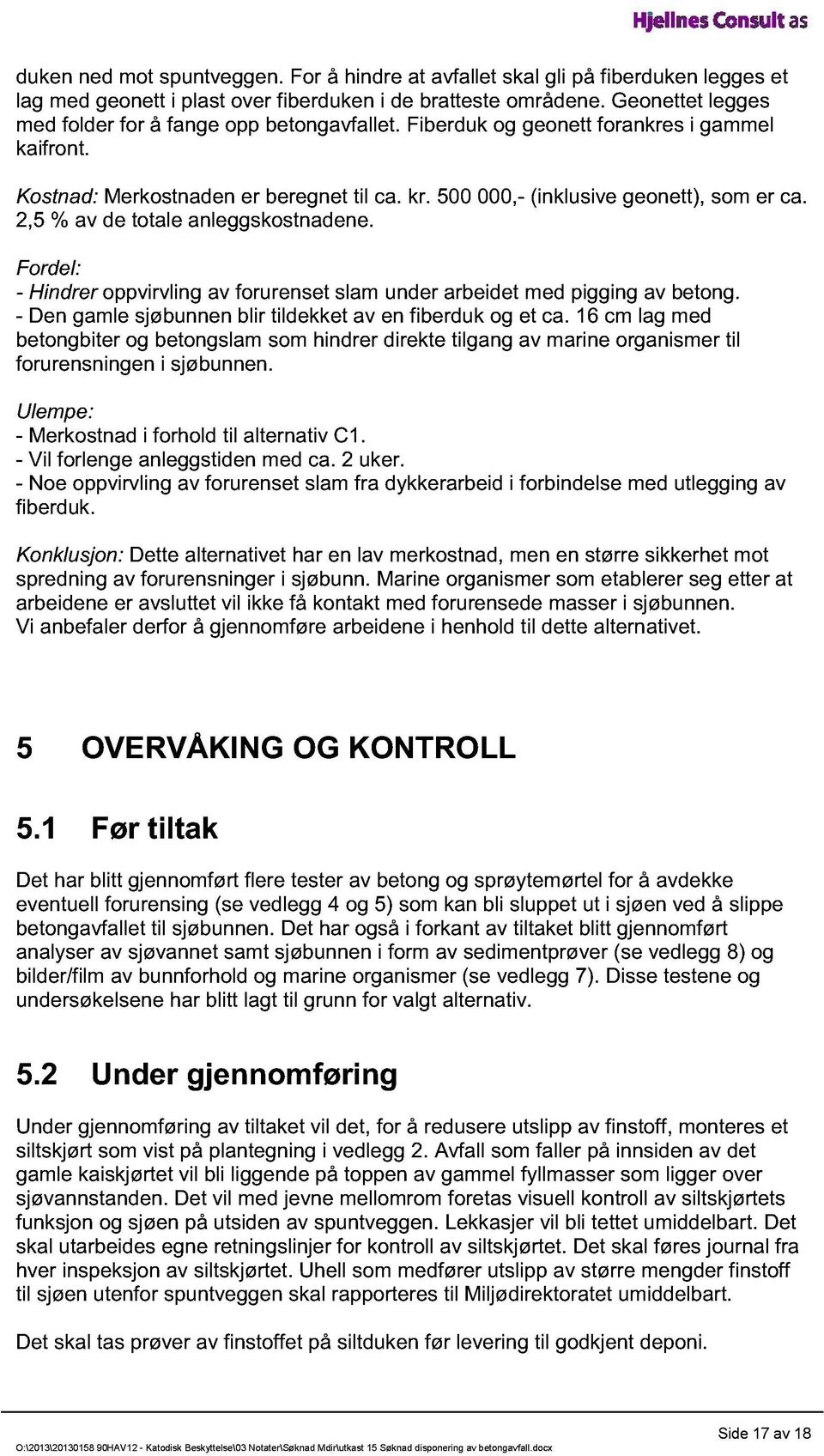 2,5 % av de totale anleggskostnadene. Fordel: - Hindrer oppvirvling av forurenset slam under arbeidet med pigging av betong. - Den gamle sjøbunnen blir tildekket av en fiberduk og et ca.