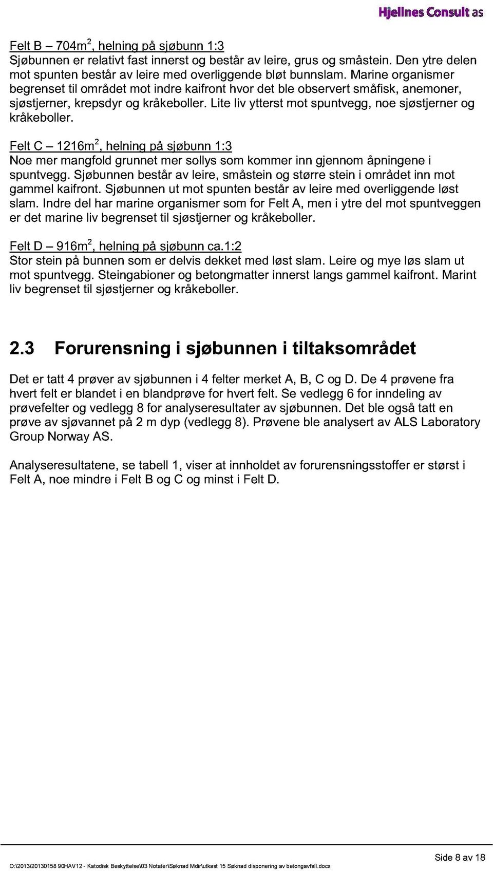 Lite liv ytterst mot spuntvegg, noe sjøstjerner og kråkeboller. Felt C 1216m 2, helning på sjøbunn 1:3 Noe mer mangfold grunnet mer sollys som kommer inn gjennom åpningene i spuntvegg.