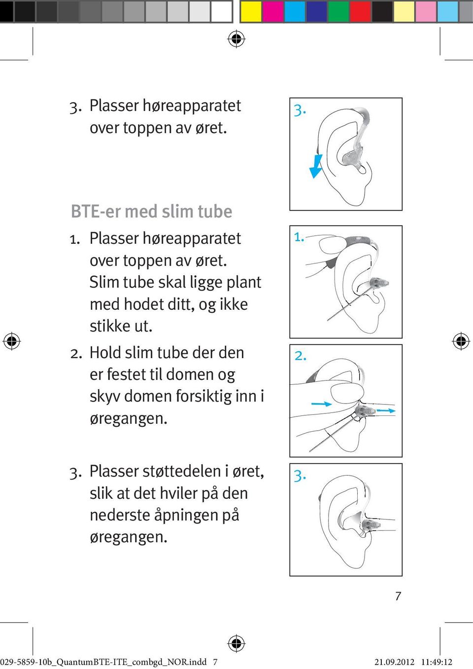 Hold slim tube der den er festet til domen og skyv domen forsiktig inn i øregangen. 1. 2. 3.