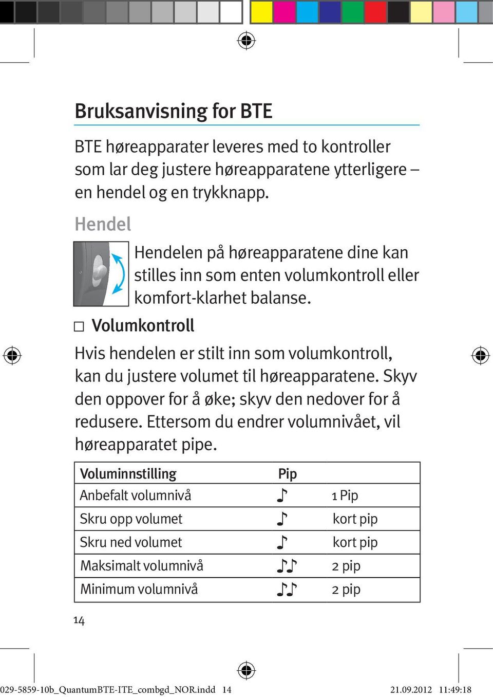 Volumkontroll Hvis hendelen er stilt inn som volumkontroll, kan du justere volumet til høreapparatene. Skyv den oppover for å øke; skyv den nedover for å redusere.