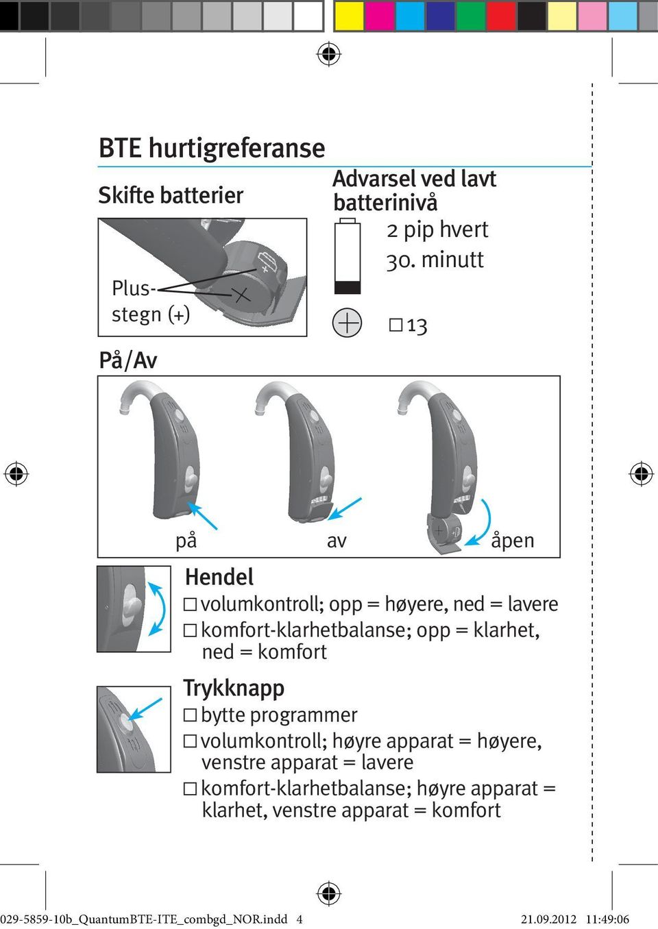 opp = klarhet, ned = komfort Trykknapp bytte programmer volumkontroll; høyre apparat = høyere, venstre apparat =