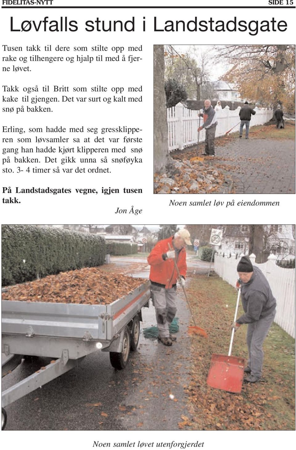 Erling, som hadde med seg gressklipperen som løvsamler sa at det var første gang han hadde kjørt klipperen med snø på bakken.