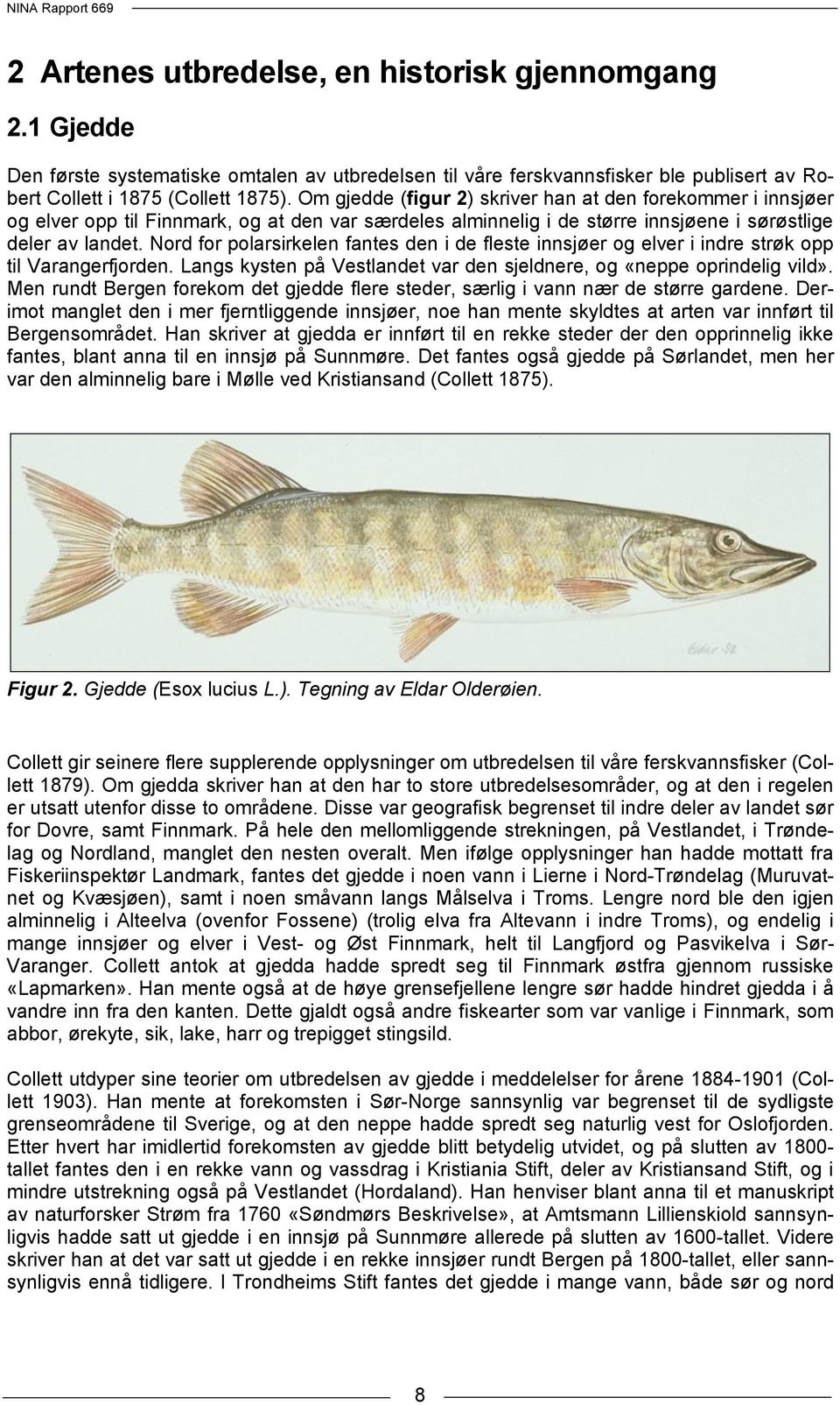 Nord for polarsirkelen fantes den i de fleste innsjøer og elver i indre strøk opp til Varangerfjorden. Langs kysten på Vestlandet var den sjeldnere, og «neppe oprindelig vild».