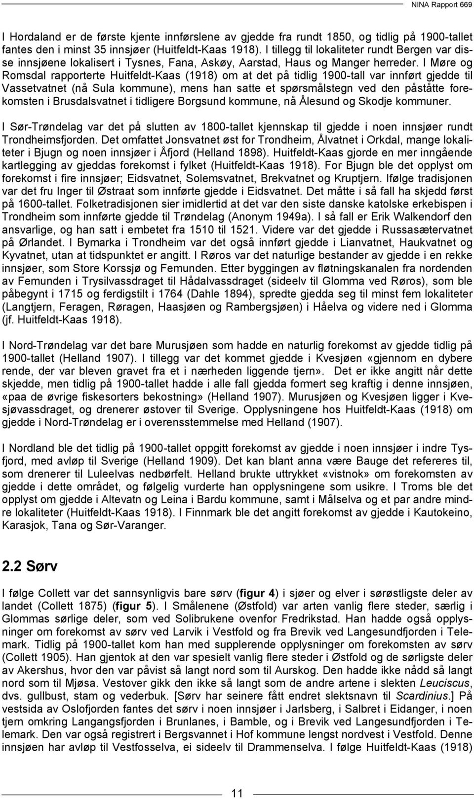 I Møre og Romsdal rapporterte Huitfeldt-Kaas (1918) om at det på tidlig 1900-tall var innført gjedde til Vassetvatnet (nå Sula kommune), mens han satte et spørsmålstegn ved den påståtte forekomsten i