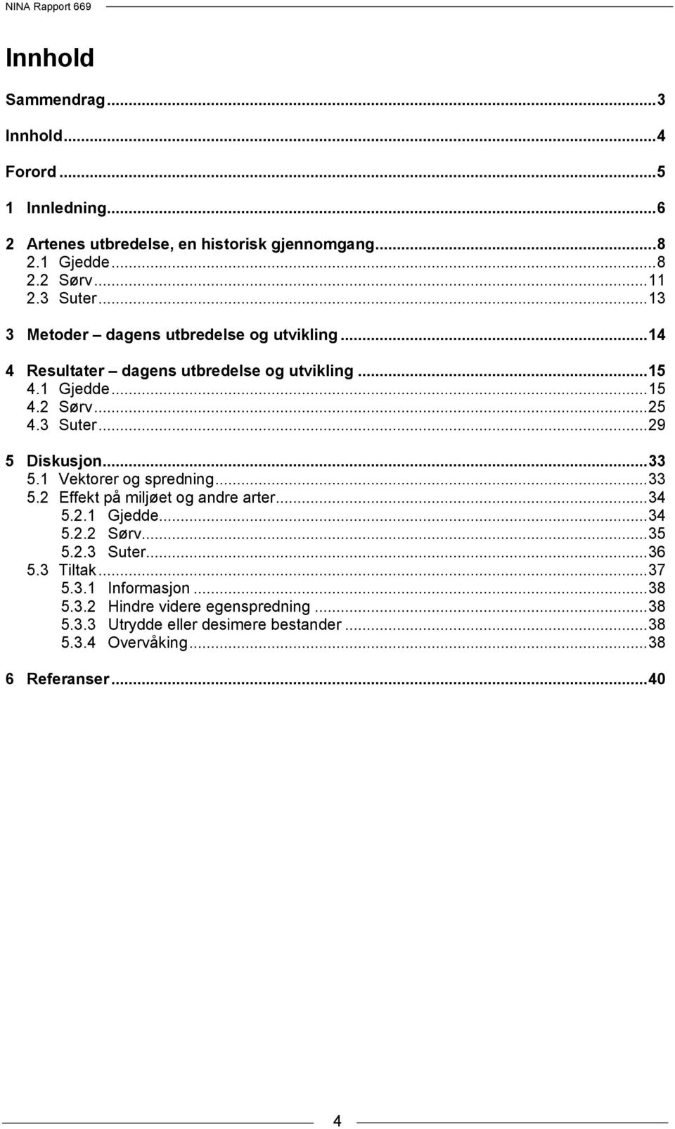 .. 33 5.1 Vektorer og spredning... 33 5.2 Effekt på miljøet og andre arter... 34 5.2.1 Gjedde... 34 5.2.2 Sørv... 35 5.2.3 Suter... 36 5.3 Tiltak... 37 5.3.1 Informasjon.