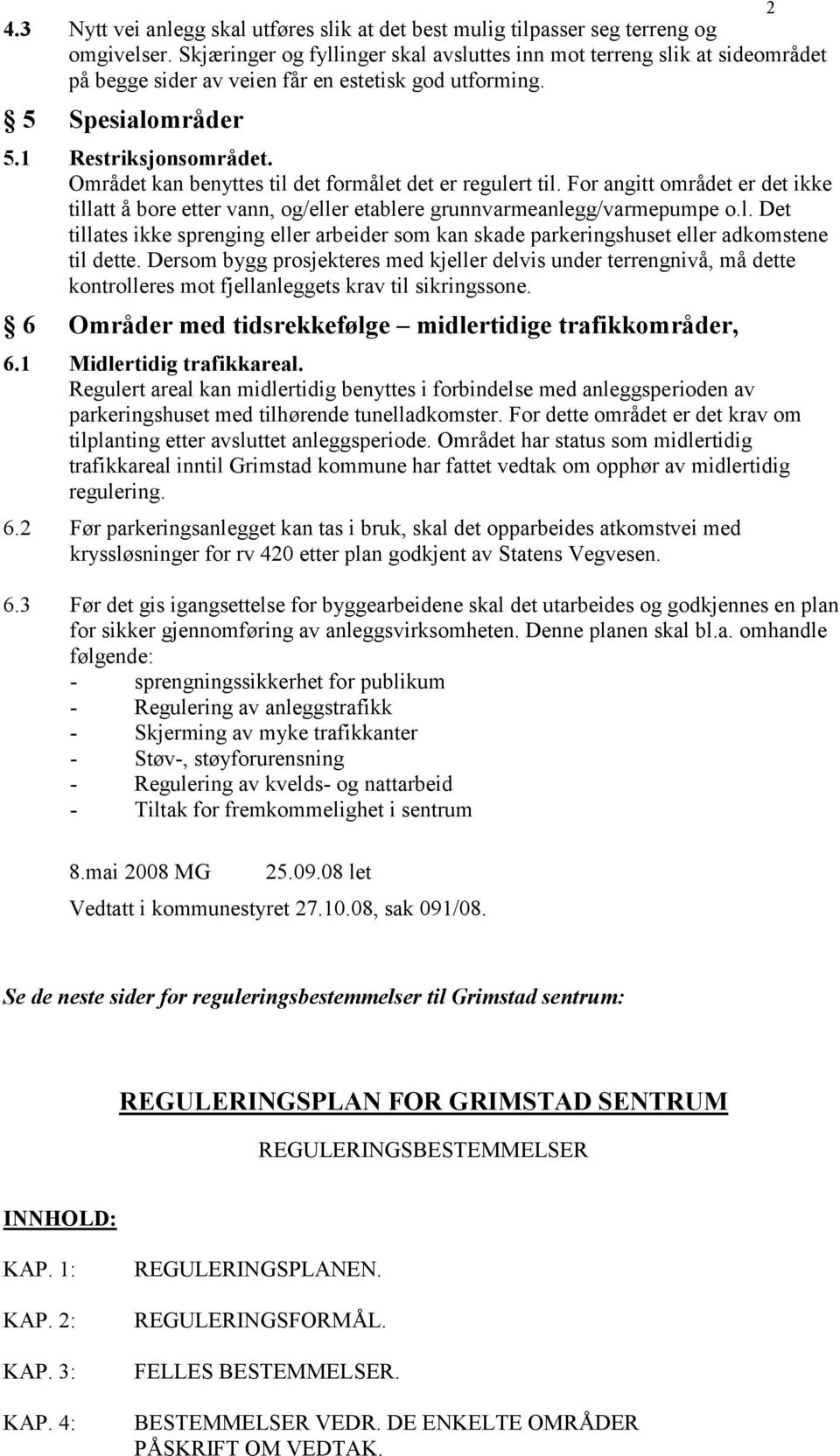 Området kan benyttes til det formålet det er regulert til. For angitt området er det ikke tillatt å bore etter vann, og/eller etablere grunnvarmeanlegg/varmepumpe o.l. Det tillates ikke sprenging eller arbeider som kan skade parkeringshuset eller adkomstene til dette.