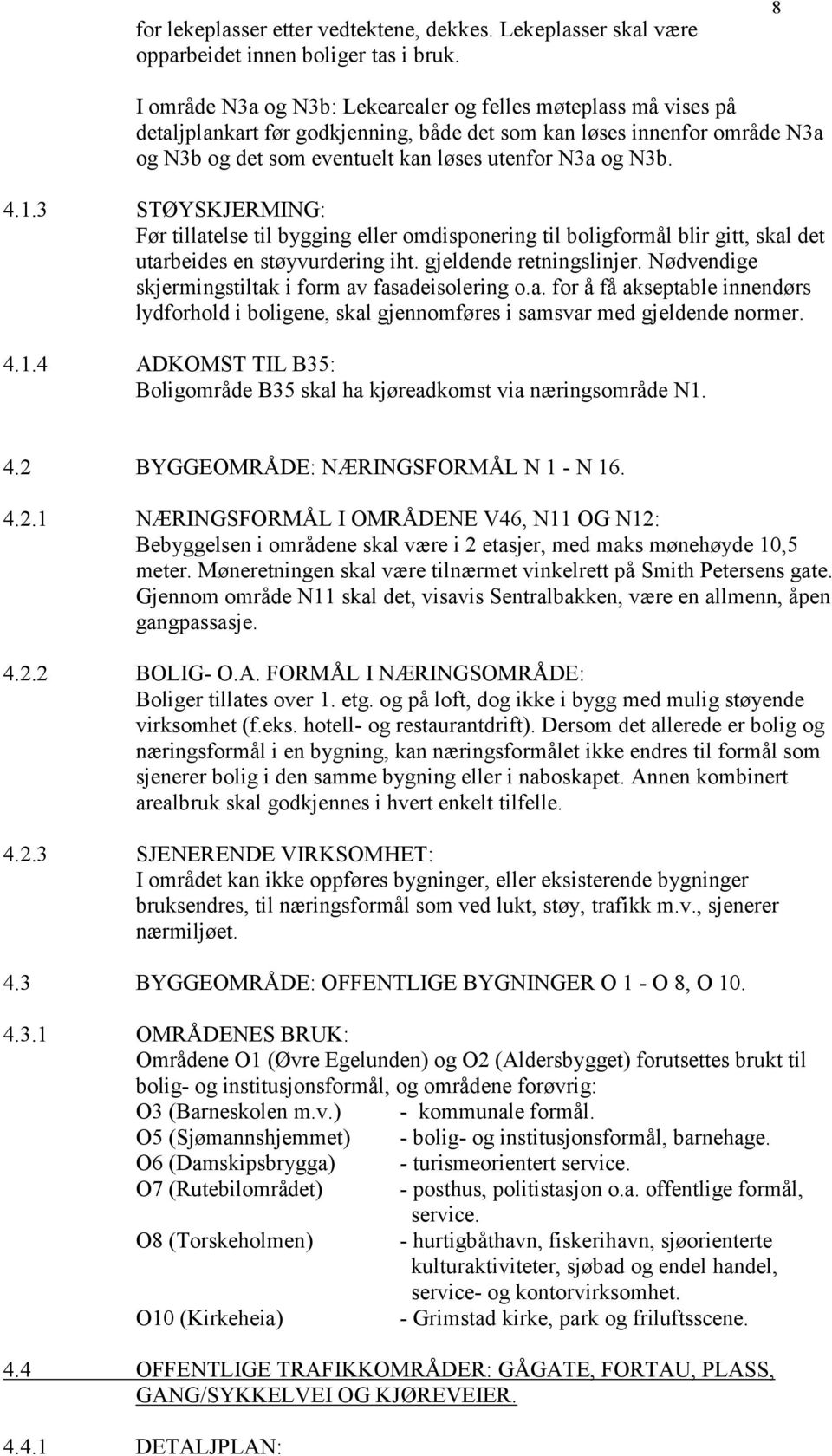 4.1.3 STØYSKJERMING: Før tillatelse til bygging eller omdisponering til boligformål blir gitt, skal det utarbeides en støyvurdering iht. gjeldende retningslinjer.