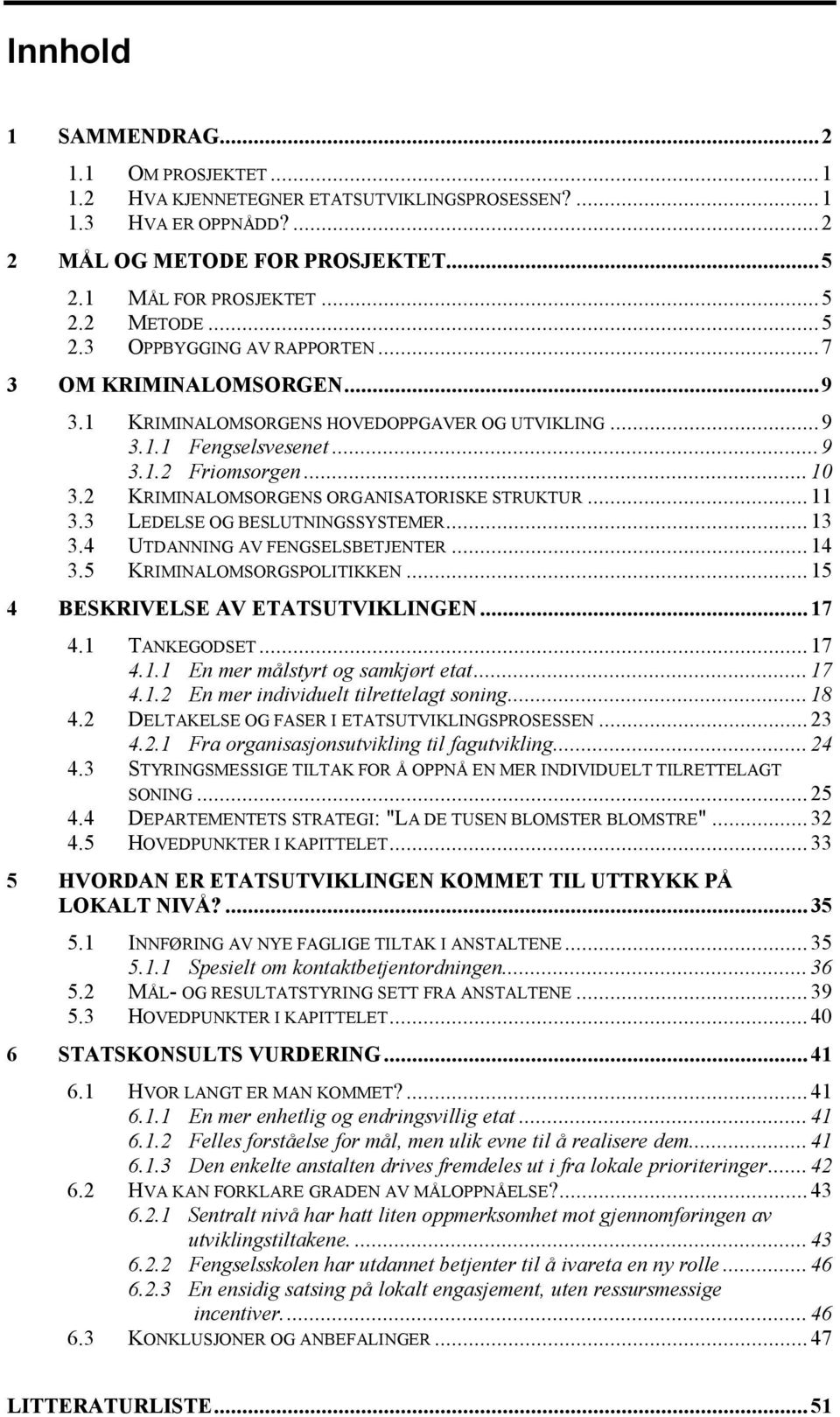 3 LEDELSE OG BESLUTNINGSSYSTEMER...13 3.4 UTDANNING AV FENGSELSBETJENTER...14 3.5 KRIMINALOMSORGSPOLITIKKEN...15 4 BESKRIVELSE AV ETATSUTVIKLINGEN...17 4.1 TANKEGODSET...17 4.1.1 En mer målstyrt og samkjørt etat.