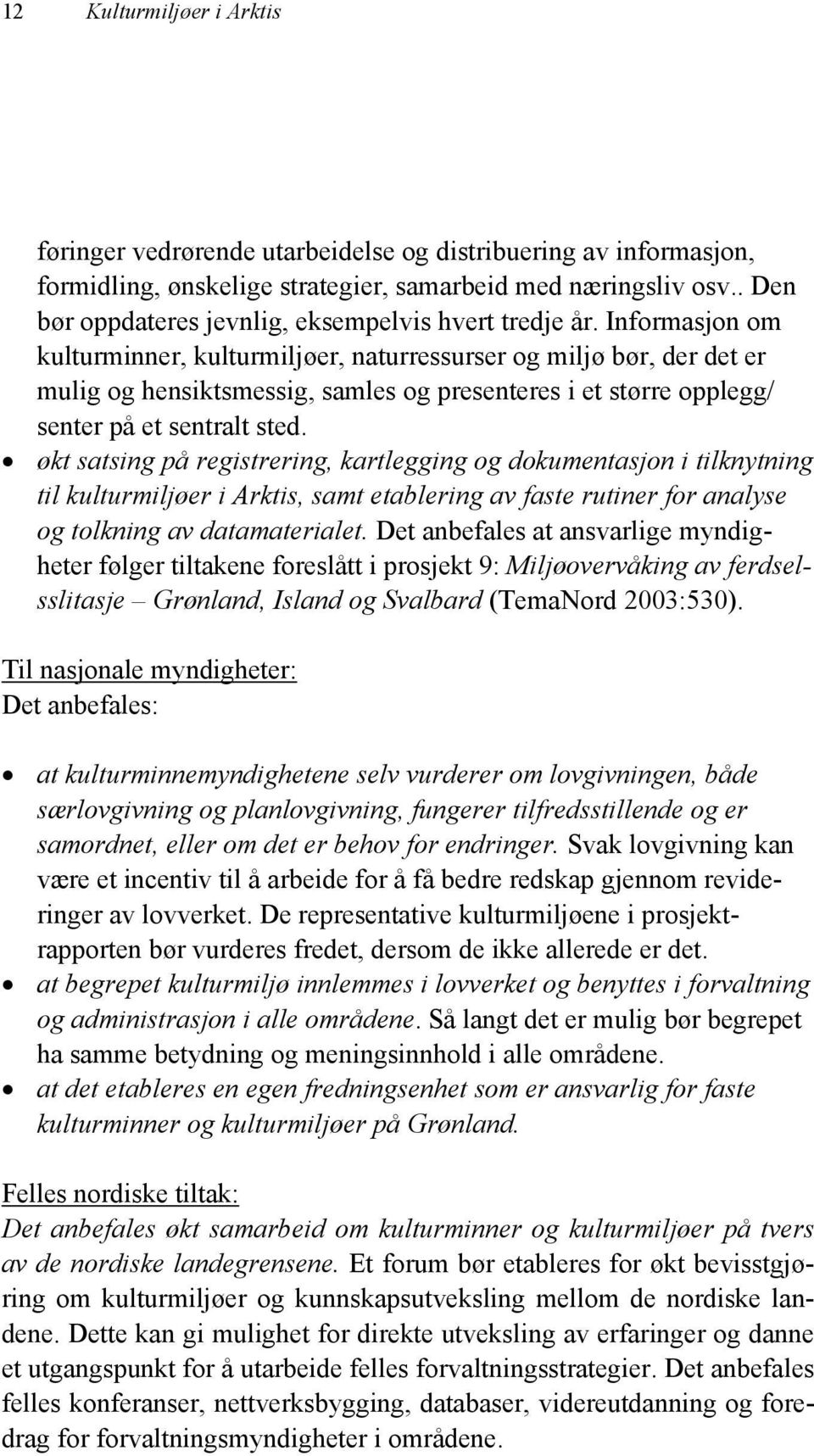 Informasjon om kulturminner, kulturmiljøer, naturressurser og miljø bør, der det er mulig og hensiktsmessig, samles og presenteres i et større opplegg/ senter på et sentralt sted.