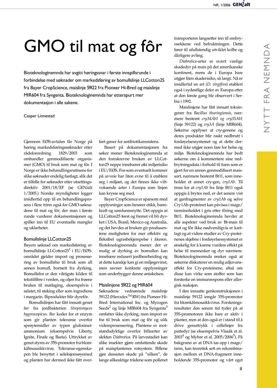 Casper Linnestad Gjennom EØS-avtalen får Norge på høring markedsføringssøknader etter rådsforordning 1829/2003 som omhandler genmodifiserte organismer (GMO) til bruk som mat og fôr.