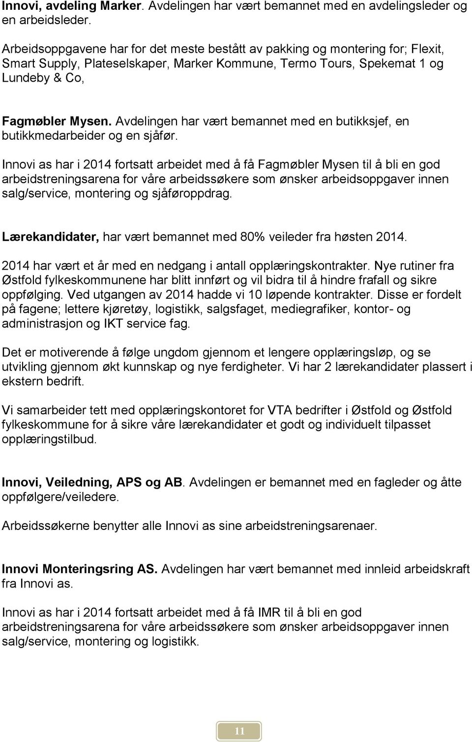 Avdelingen har vært bemannet med en butikksjef, en butikkmedarbeider og en sjåfør.