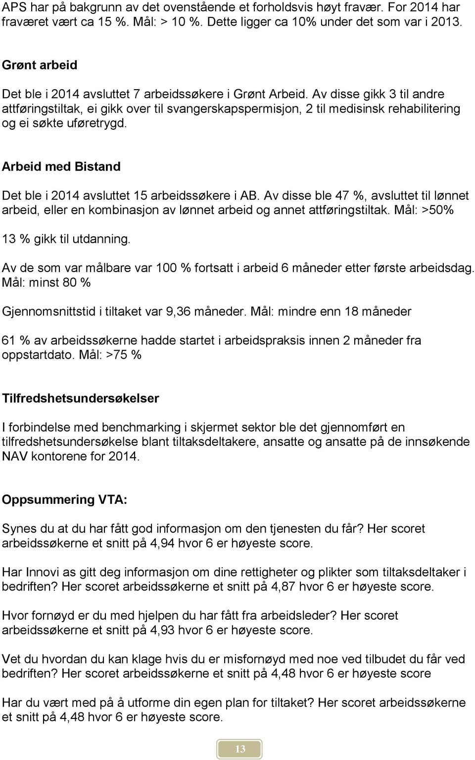 Av disse gikk 3 til andre attføringstiltak, ei gikk over til svangerskapspermisjon, 2 til medisinsk rehabilitering og ei søkte uføretrygd.