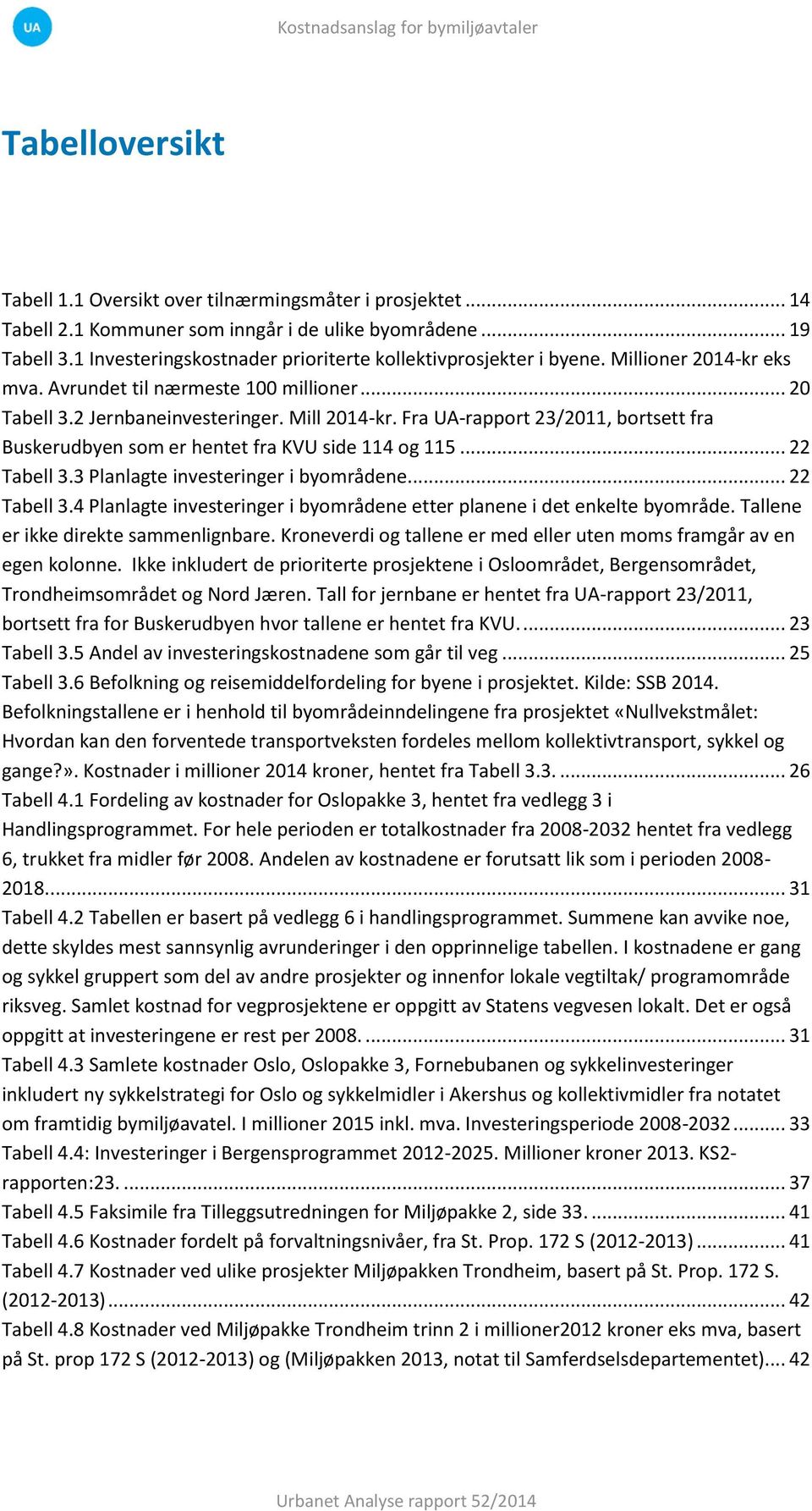 Fra UA-rapport 23/2011, bortsett fra Buskerudbyen som er hentet fra KVU side 114 og 115... 22 Tabell 3.3 Planlagte investeringer i byområdene... 22 Tabell 3.4 Planlagte investeringer i byområdene etter planene i det enkelte byområde.