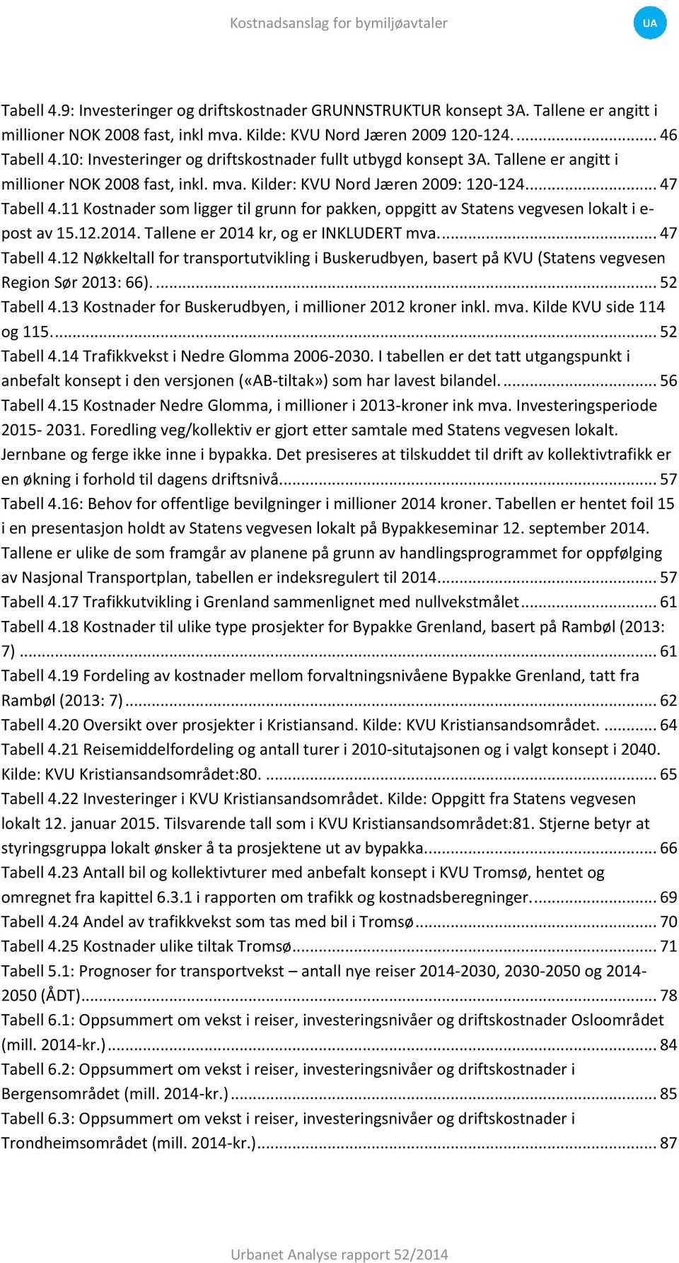 11 Kostnader som ligger til grunn for pakken, oppgitt av Statens vegvesen lokalt i e- post av 15.12.2014. Tallene er 2014 kr, og er INKLUDERT mva.... 47 Tabell 4.