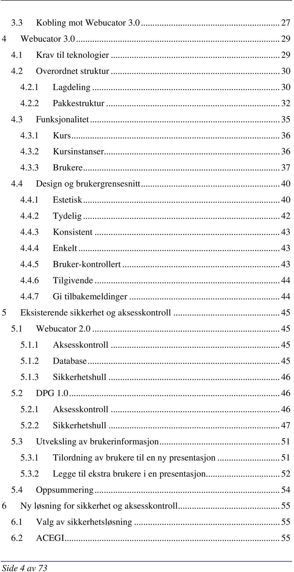 .. 43 4.4.6 Tilgivende... 44 4.4.7 Gi tilbakemeldinger... 44 5 Eksisterende sikkerhet og aksesskontroll... 45 5.1 Webucator 2.0... 45 5.1.1 Aksesskontroll... 45 5.1.2 Database... 45 5.1.3 Sikkerhetshull.