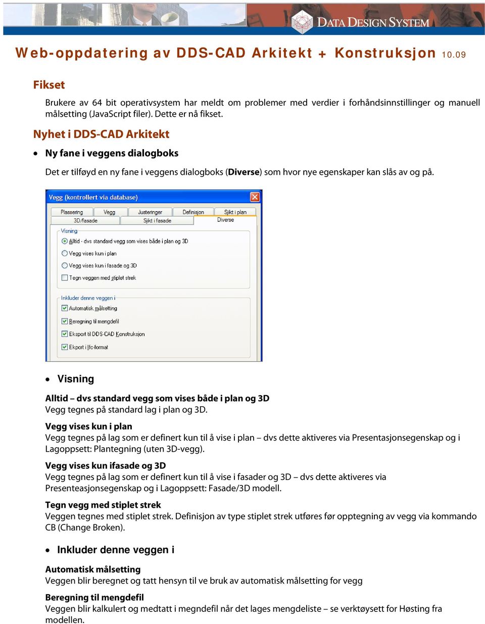 Visning Alltid dvs standard vegg som vises både i plan og 3D Vegg tegnes på standard lag i plan og 3D.