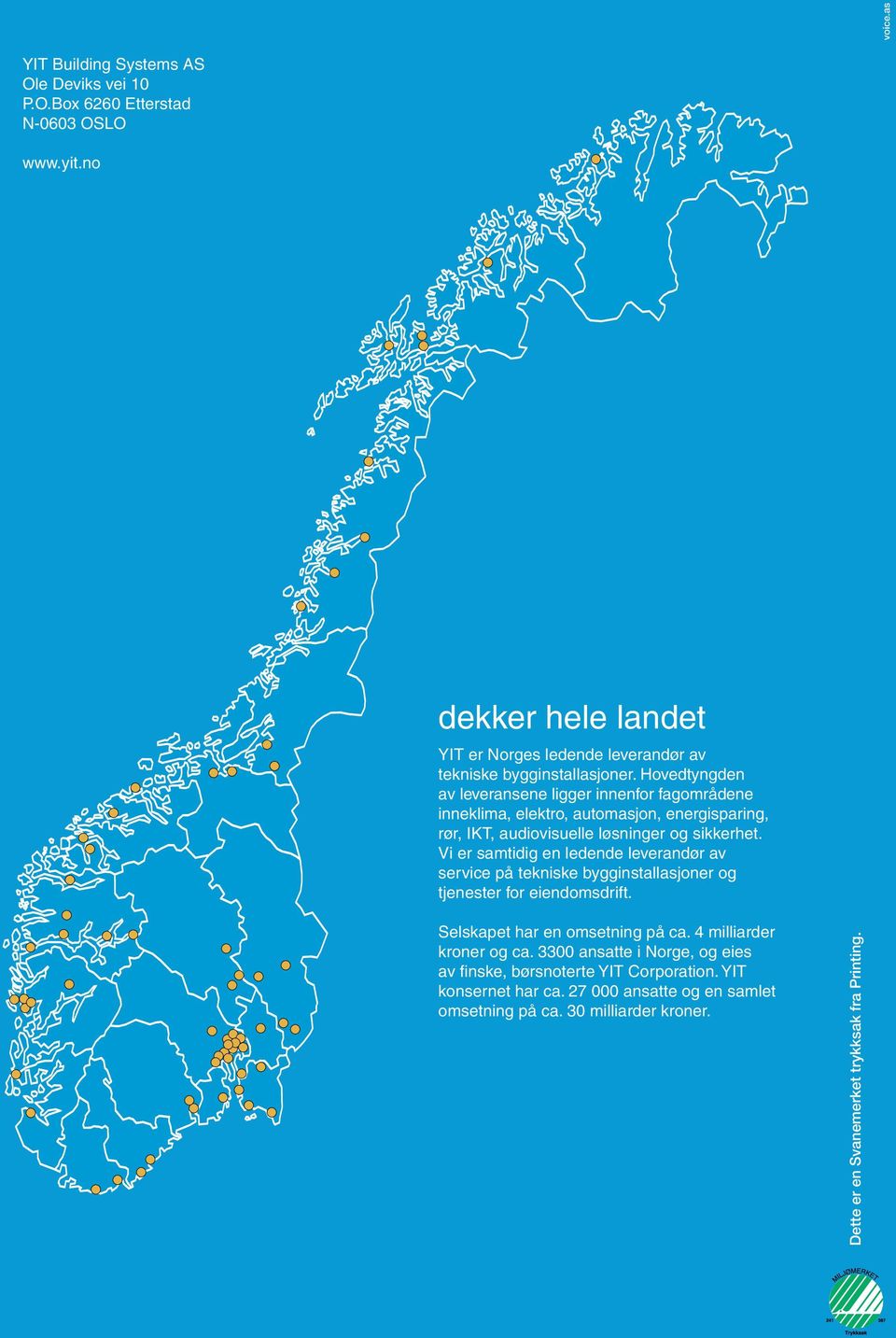 ovedtyngden av leveransene ligger innenfor fagområdene inneklima, elektro, automasjon, energisparing, rør, IKT, audiovisuelle løsninger og sikkerhet.