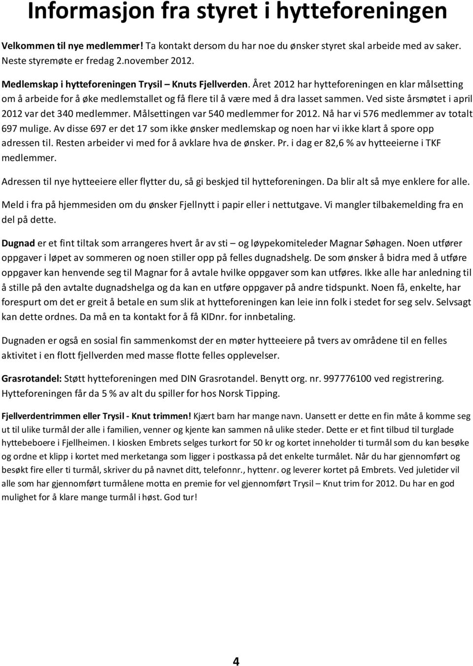 Ved siste årsmøtet i april 2012 var det 340 medlemmer. Målsettingen var 540 medlemmer for 2012. Nå har vi 576 medlemmer av totalt 697 mulige.