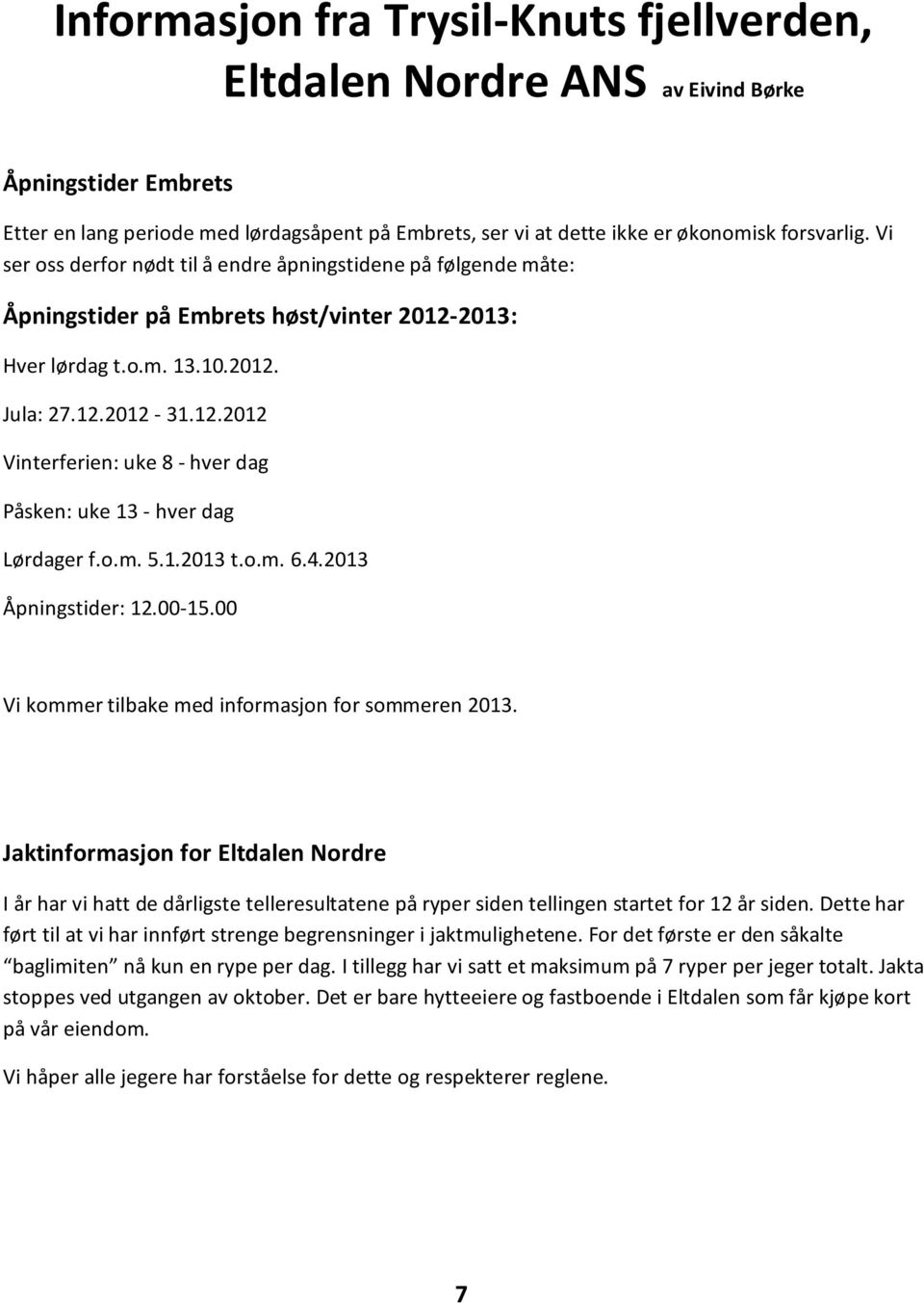 o.m. 5.1.2013 t.o.m. 6.4.2013 Åpningstider: 12.00-15.00 Vi kommer tilbake med informasjon for sommeren 2013.