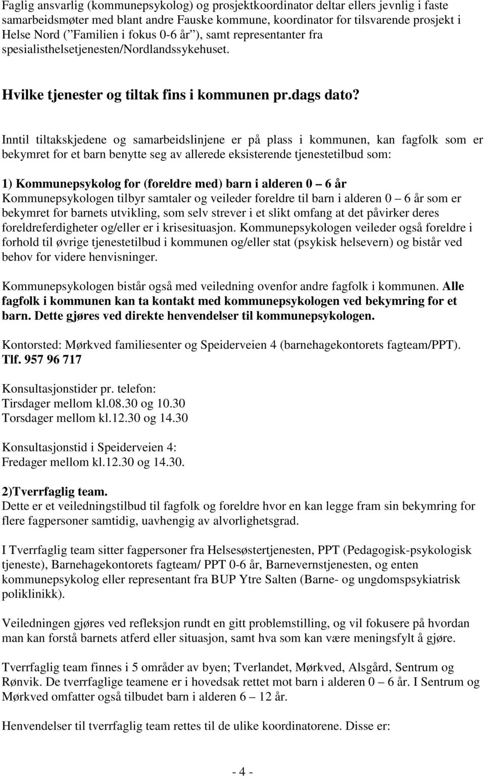 Inntil tiltakskjedene og samarbeidslinjene er på plass i kommunen, kan fagfolk som er bekymret for et barn benytte seg av allerede eksisterende tjenestetilbud som: 1) Kommunepsykolog for (foreldre