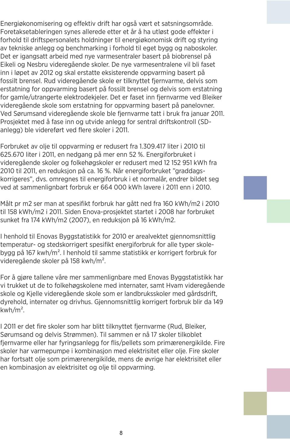 til eget bygg og naboskoler. Det er igangsatt arbeid med nye varmesentraler basert på biobrensel på Eikeli og Nesbru videregående skoler.