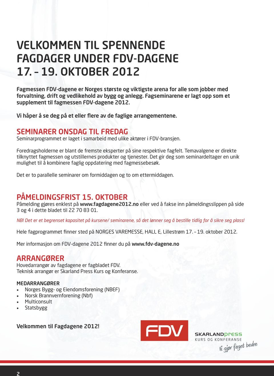Fagseminarene er lagt opp som et supplement til fagmessen FDV-dagene 2012. Vi håper å se deg på et eller flere av de faglige arrangementene.