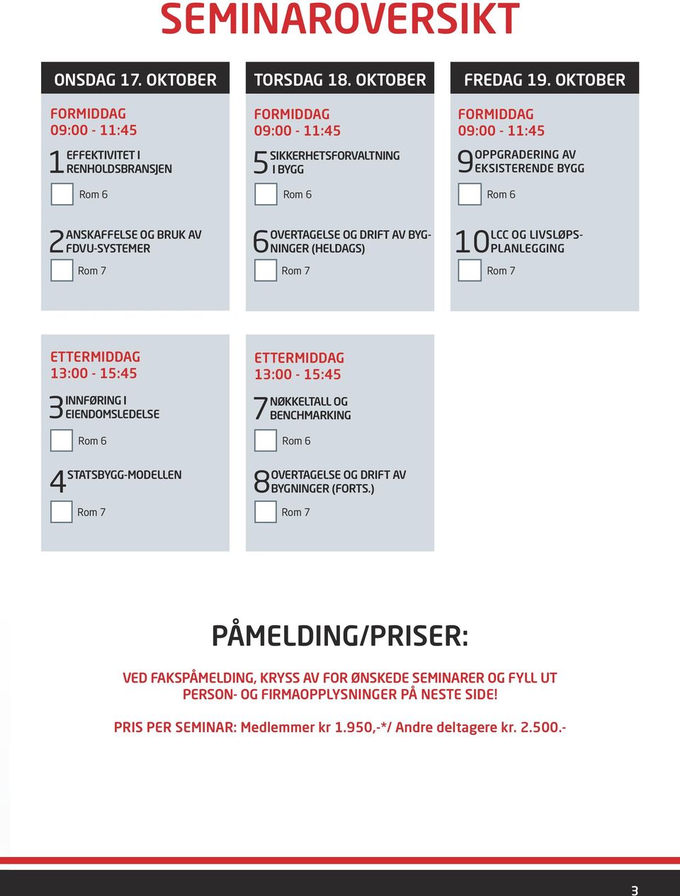 10PLANLEGGING Rom 7 ETTERMIDDAG 13:00-15:45 3INNFØRING I EIENDOMSLEDELSE Rom 6 4 STATSBYGG-MODELLEN Rom 7 ETTERMIDDAG 13:00-15:45 7NØKKELTALL OG BENCHMARKING Rom 6 8OVERTAGELSE OG DRIFT AV