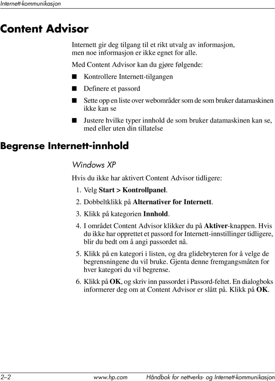 innhold de som bruker datamaskinen kan se, med eller uten din tillatelse Windows XP Hvis du ikke har aktivert Content Advisor tidligere: 1. Velg Start > Kontrollpanel. 2.