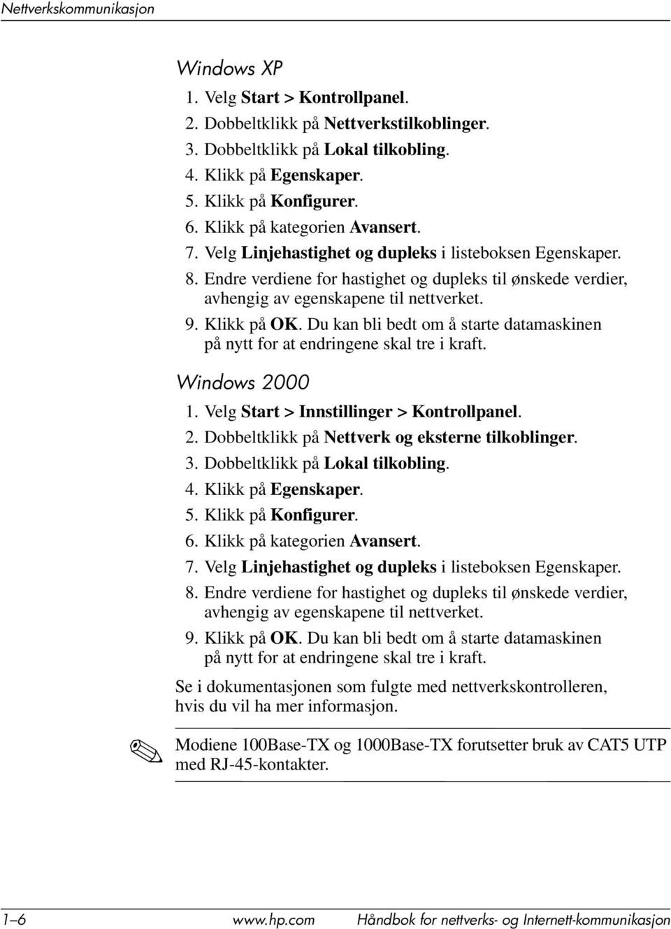 Klikk på OK. Du kan bli bedt om å starte datamaskinen på nytt for at endringene skal tre i kraft. Windows 2000 1. Velg Start > Innstillinger > Kontrollpanel. 2. Dobbeltklikk på Nettverk og eksterne tilkoblinger.