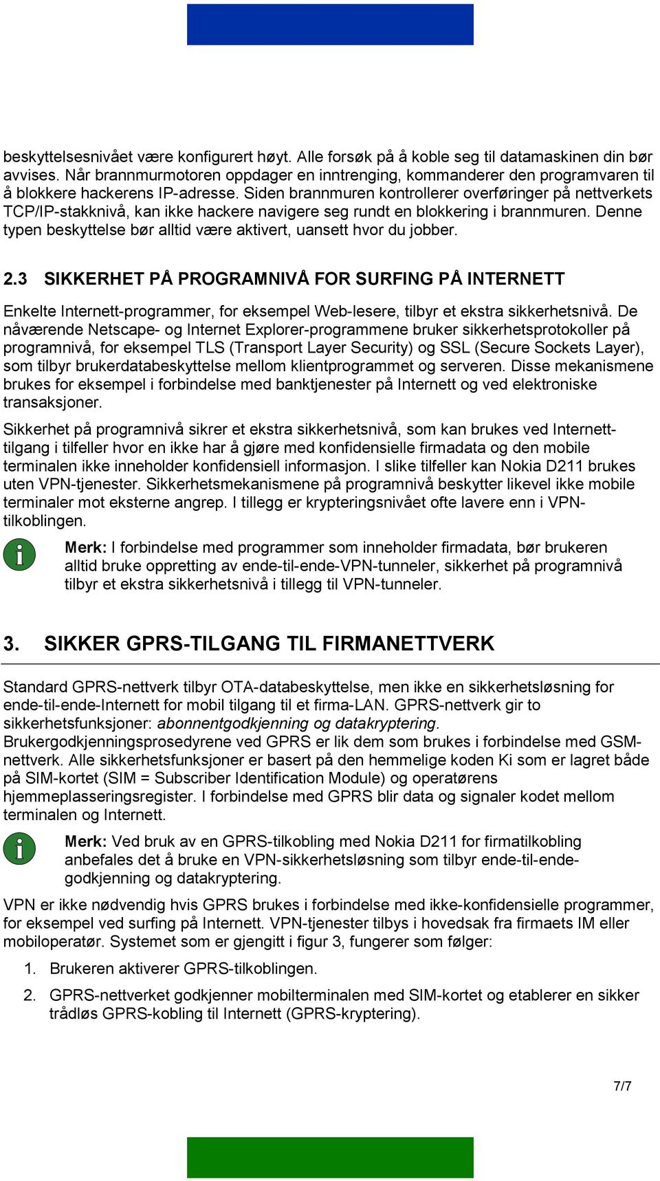 Siden brannmuren kontrollerer overføringer på nettverkets TCP/IP-stakknivå, kan ikke hackere navigere seg rundt en blokkering i brannmuren.