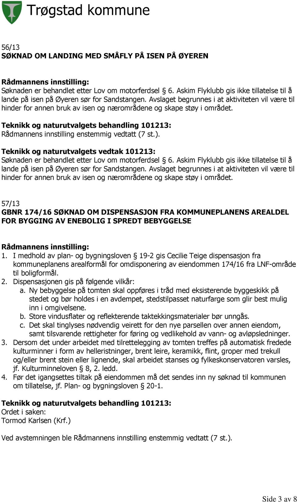 Teknikk og naturutvalgets vedtak 101213: Søknaden er behandlet etter Lov om motorferdsel 6. Askim Flyklubb gis ikke tillatelse til å lande på isen på Øyeren sør for Sandstangen.