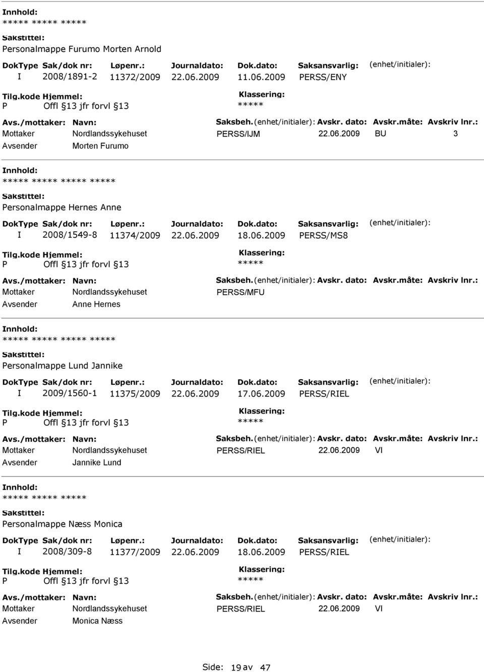 : ERSS/MF Anne Hernes ersonalmappe Lund Jannike 2009/1560-1 11375/2009 17.06.2009 ERSS/REL Avs./mottaker: Navn: Saksbeh. Avskr. dato: Avskr.måte: Avskriv lnr.
