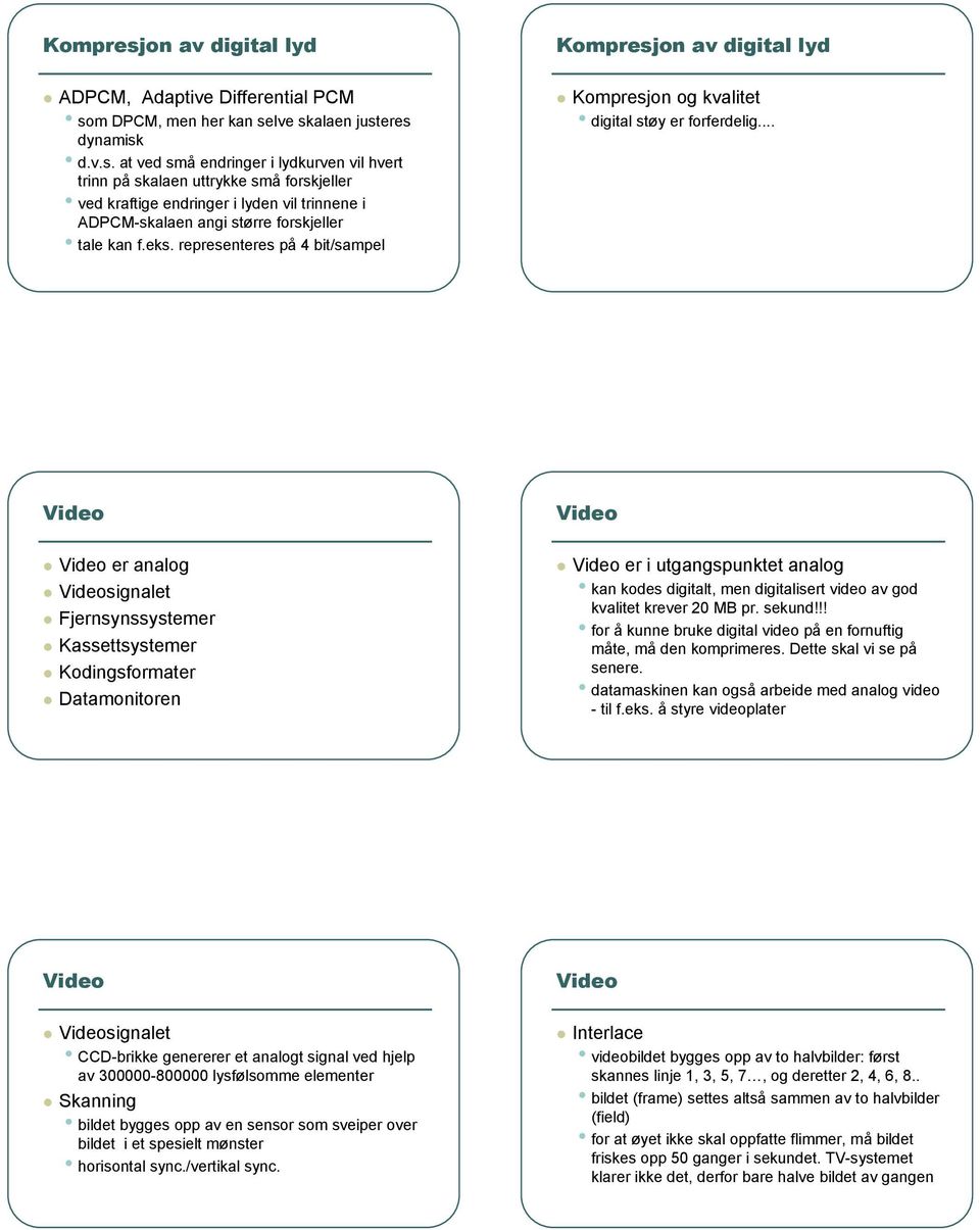 .. er analog signalet Fjernsynssystemer Kassettsystemer Kodingsformater Datamonitoren er i utgangspunktet analog kan kodes digitalt, men digitalisert video av god kvalitet krever 20 MB pr. sekund!