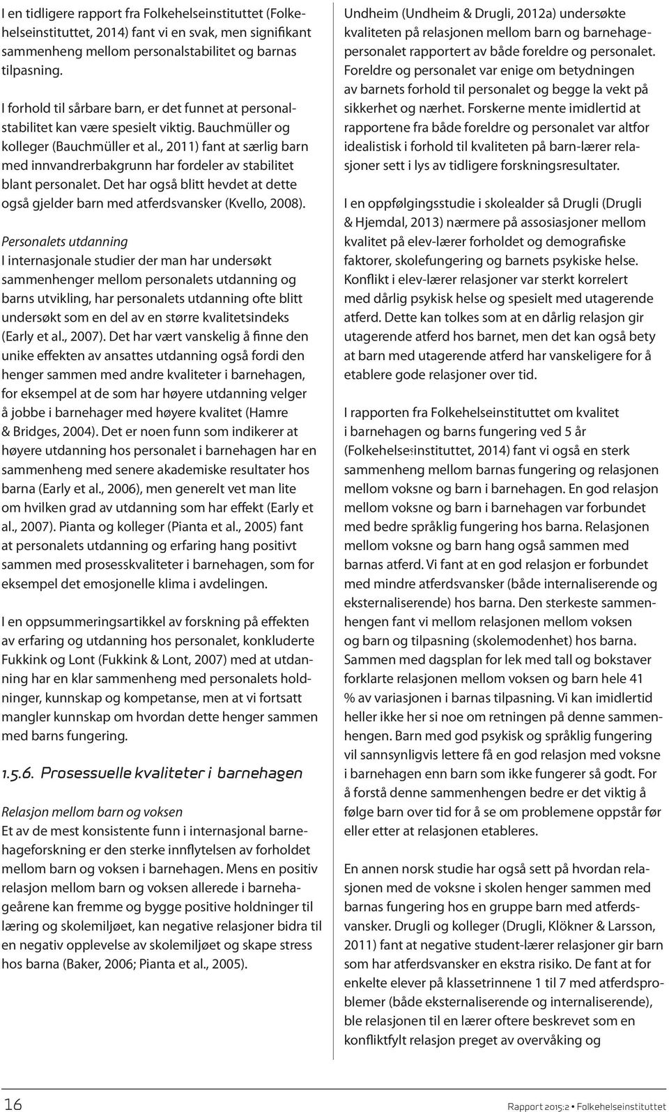 , 2011) fant at særlig barn med innvandrerbakgrunn har fordeler av stabilitet blant personalet. Det har også blitt hevdet at dette også gjelder barn med atferdsvansker (Kvello, 2008).