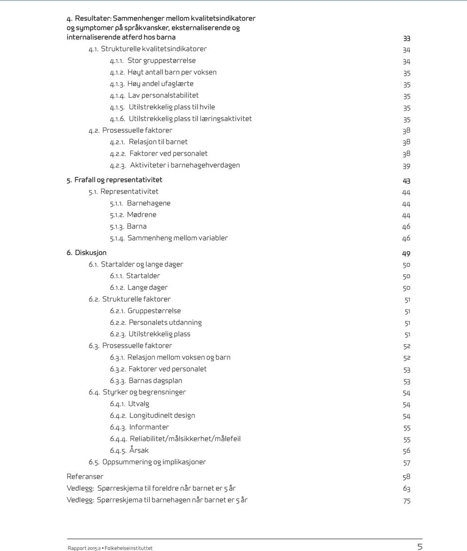 2.1. Relasjon til barnet 38 4.2.2. Faktorer ved personalet 38 4.2.3. Aktiviteter i barnehagehverdagen 39 5. Frafall og representativitet 43 5.1. Representativitet 44 5.1.1. Barnehagene 44 5.1.2. Mødrene 44 5.