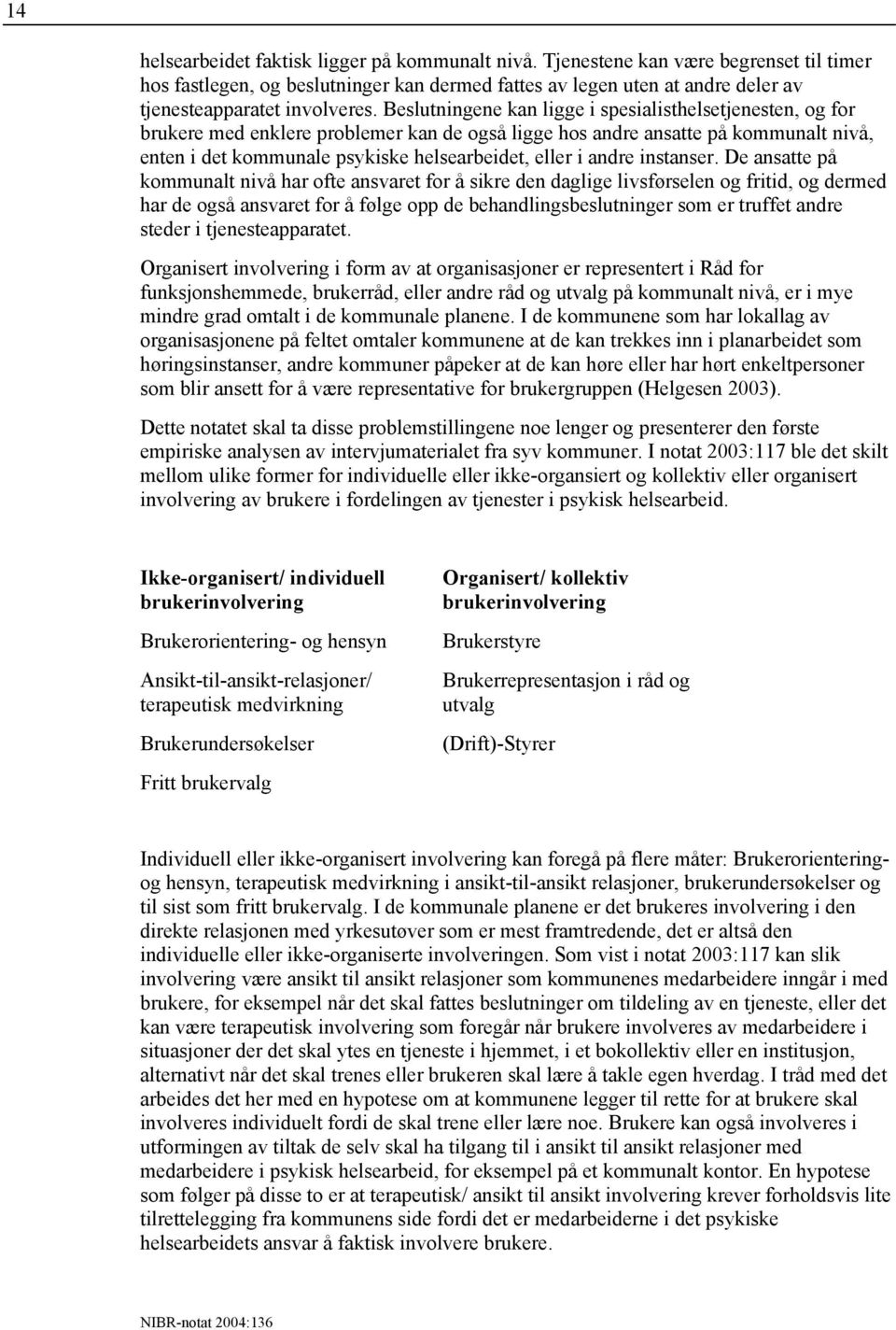 Beslutningene kan ligge i spesialisthelsetjenesten, og for brukere med enklere problemer kan de også ligge hos andre ansatte på kommunalt nivå, enten i det kommunale psykiske helsearbeidet, eller i