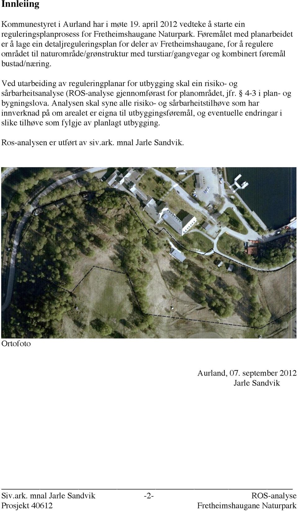 bustad/næring. Ved utarbeiding av reguleringplanar for utbygging skal ein risiko- og sårbarheitsanalyse (ROS-analyse gjennomførast for planområdet, jfr. 4-3 i plan- og bygningslova.