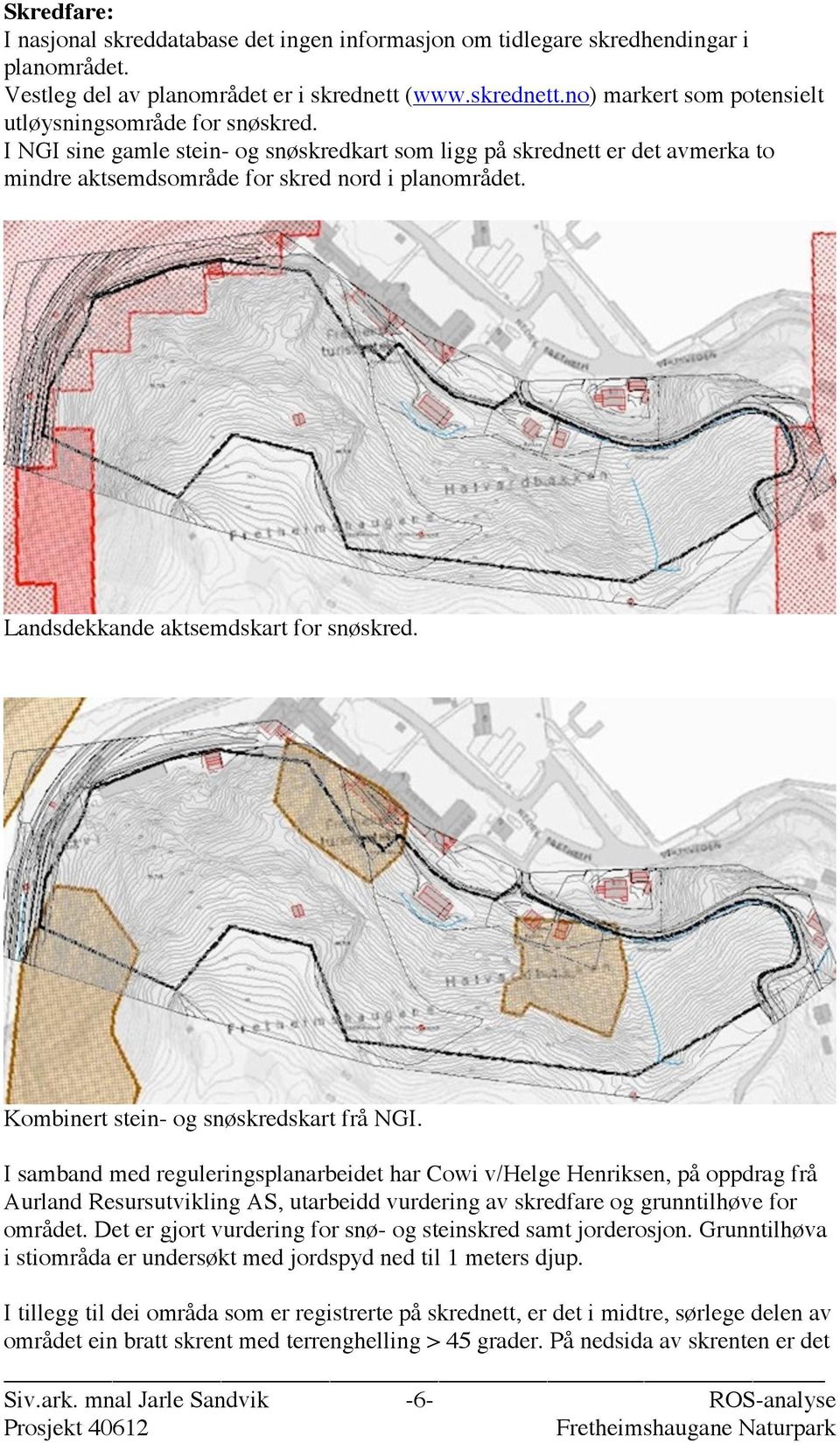 I NGI sine gamle stein- og snøskredkart som ligg på skrednett er det avmerka to mindre aktsemdsområde for skred nord i planområdet. Landsdekkande aktsemdskart for snøskred.