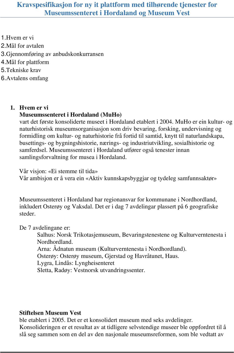 MuHo er ein kultur- og naturhistorisk museumsorganisasjon som driv bevaring, forsking, undervisning og formidling om kultur- og naturhistorie frå fortid til samtid, knytt til naturlandskapa,