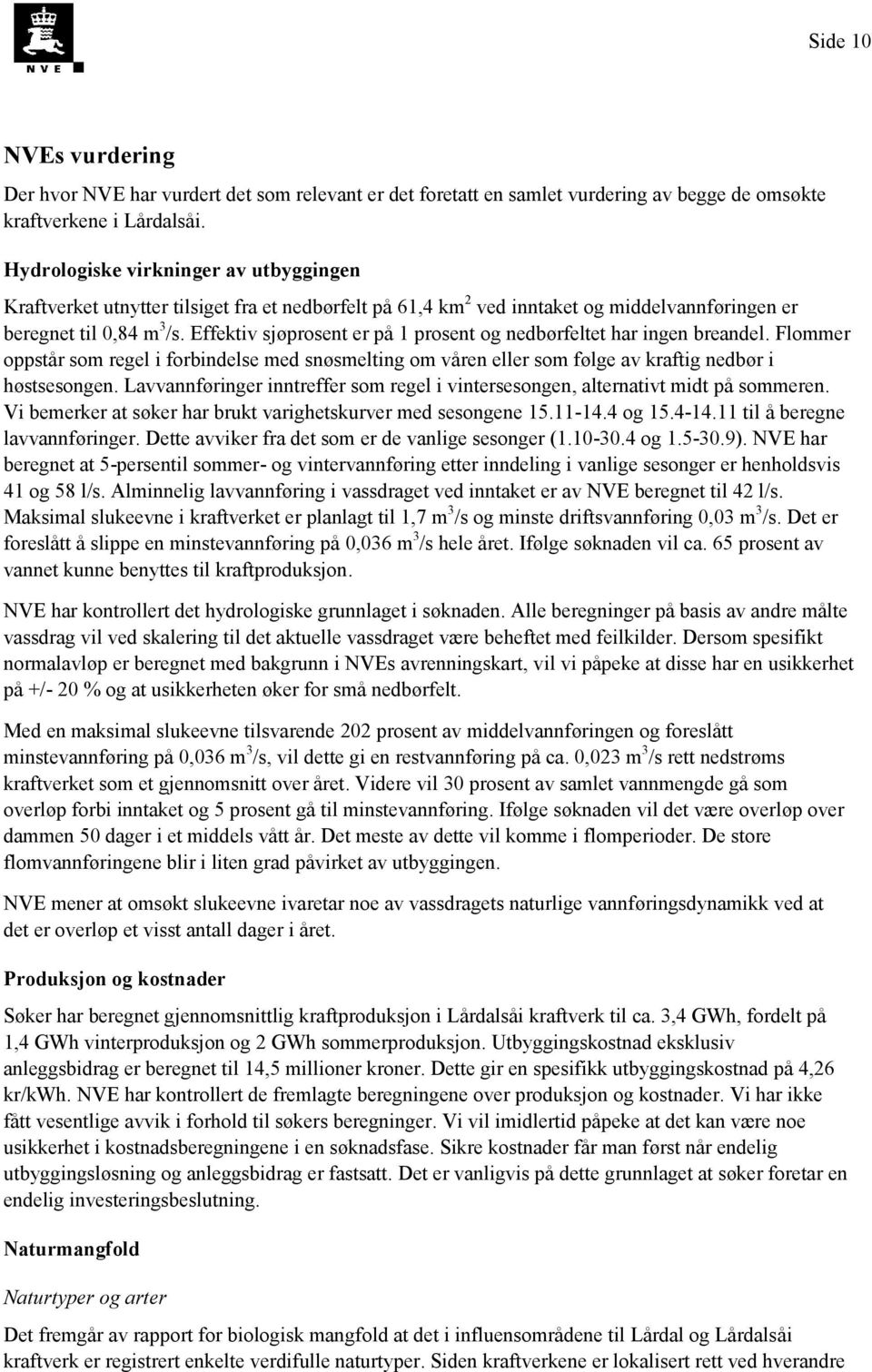 Effektiv sjøprosent er på 1 prosent og nedbørfeltet har ingen breandel. Flommer oppstår som regel i forbindelse med snøsmelting om våren eller som følge av kraftig nedbør i høstsesongen.