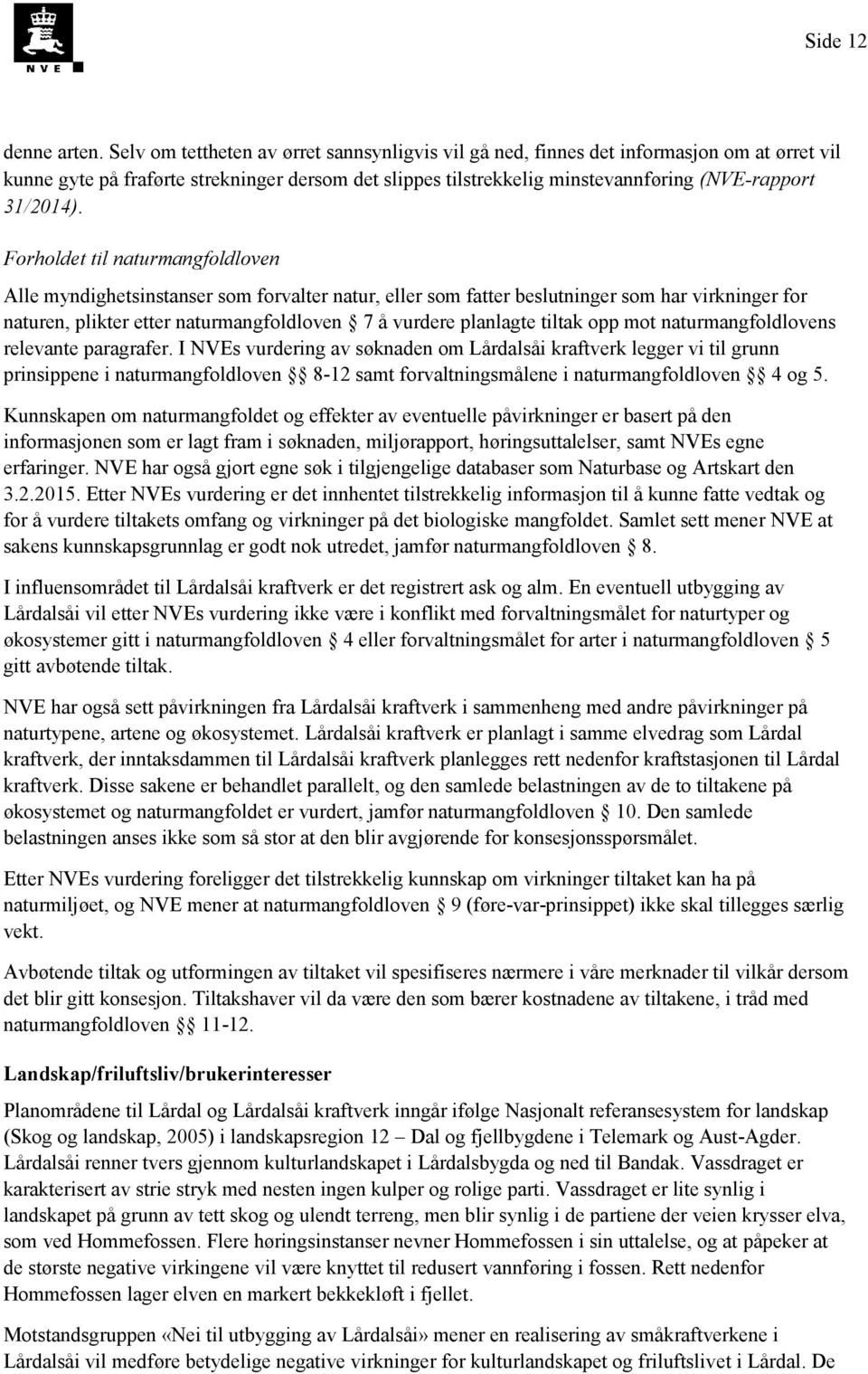 Forholdet til naturmangfoldloven Alle myndighetsinstanser som forvalter natur, eller som fatter beslutninger som har virkninger for naturen, plikter etter naturmangfoldloven 7 å vurdere planlagte