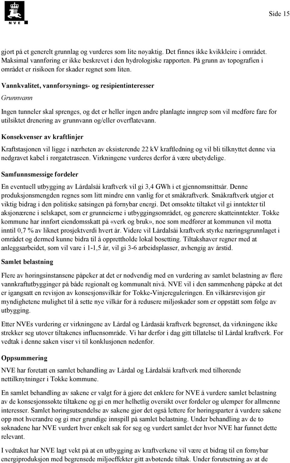 Vannkvalitet, vannforsynings- og resipientinteresser Grunnvann Ingen tunneler skal sprenges, og det er heller ingen andre planlagte inngrep som vil medføre fare for utilsiktet drenering av grunnvann