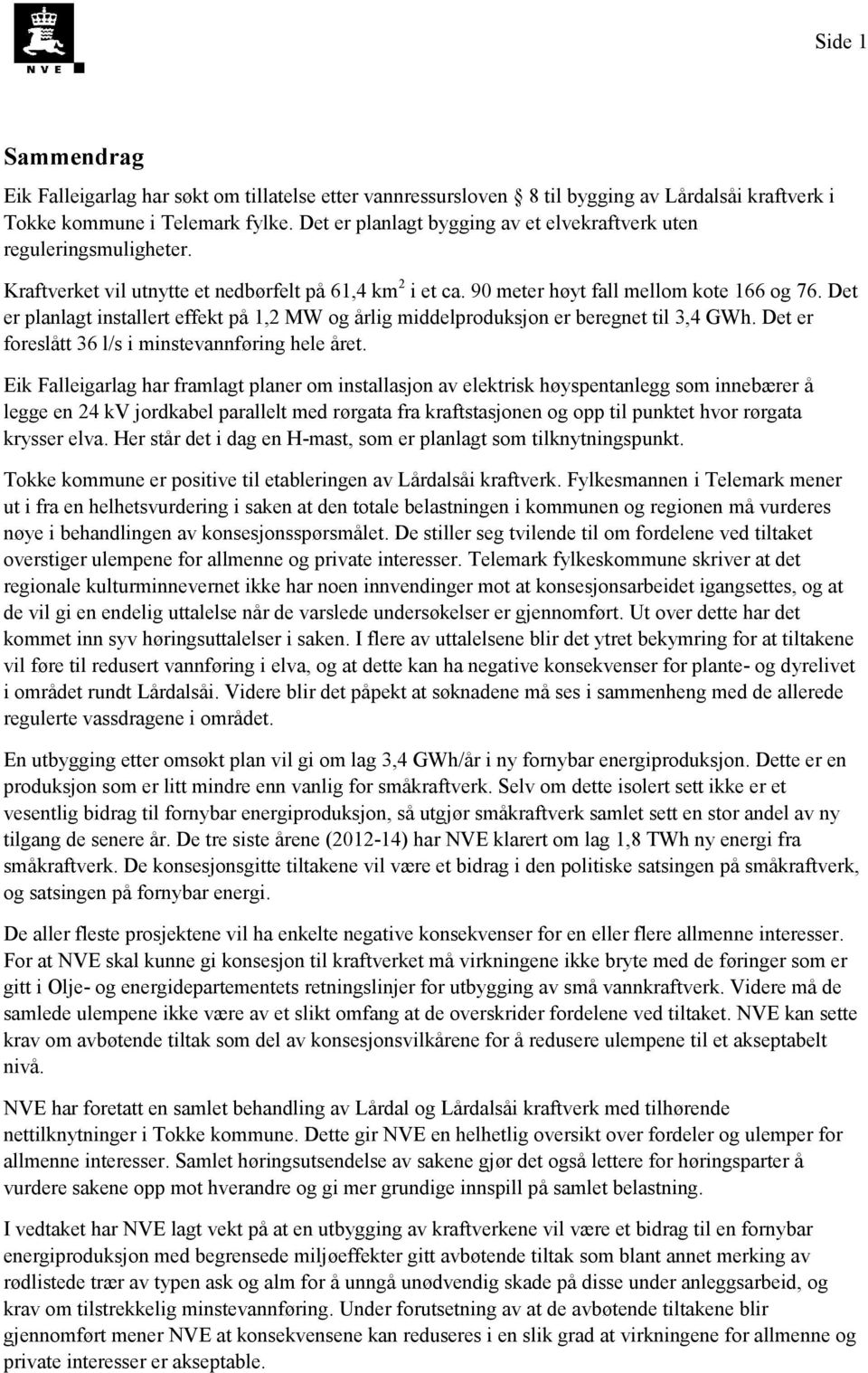 Det er planlagt installert effekt på 1,2 MW og årlig middelproduksjon er beregnet til 3,4 GWh. Det er foreslått 36 l/s i minstevannføring hele året.