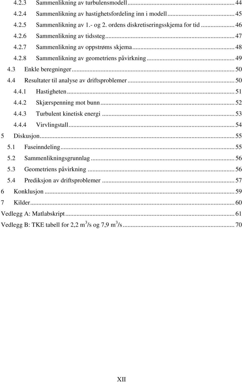 .. 51 4.4.2 Skjærspenning mot bunn... 52 4.4.3 Turbulent kinetisk energi... 53 4.4.4 Virvlingstall... 54 5 Diskusjon... 55 5.1 Faseinndeling... 55 5.2 Sammenlikningsgrunnlag... 56 5.