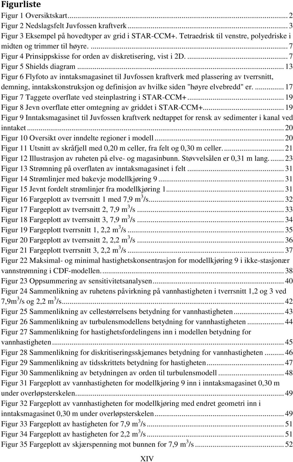 .. 13 Figur 6 Flyfoto av inntaksmagasinet til Juvfossen kraftverk med plassering av tverrsnitt, demning, inntakskonstruksjon og definisjon av hvilke siden "høyre elvebredd" er.