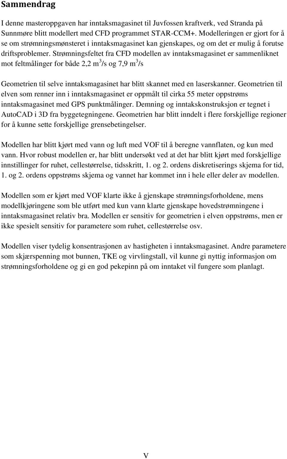 Strømningsfeltet fra CFD modellen av inntaksmagasinet er sammenliknet mot feltmålinger for både 2,2 m 3 /s og 7,9 m 3 /s Geometrien til selve inntaksmagasinet har blitt skannet med en laserskanner.