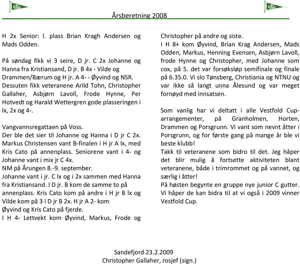 Der ble det sier til Johanne og Hanna i D jr C 2x. Markus Christensen vant B-finalen i H jr A lx, med Kris Cato på annenplass. Seniorene vant i 4- og Johanne vant i mix jr C 4x. NM på Årungen 8.-9.